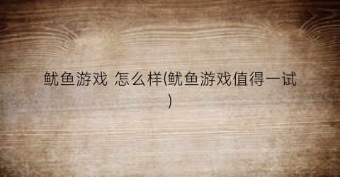 鱿鱼游戏 怎么样(鱿鱼游戏值得一试)